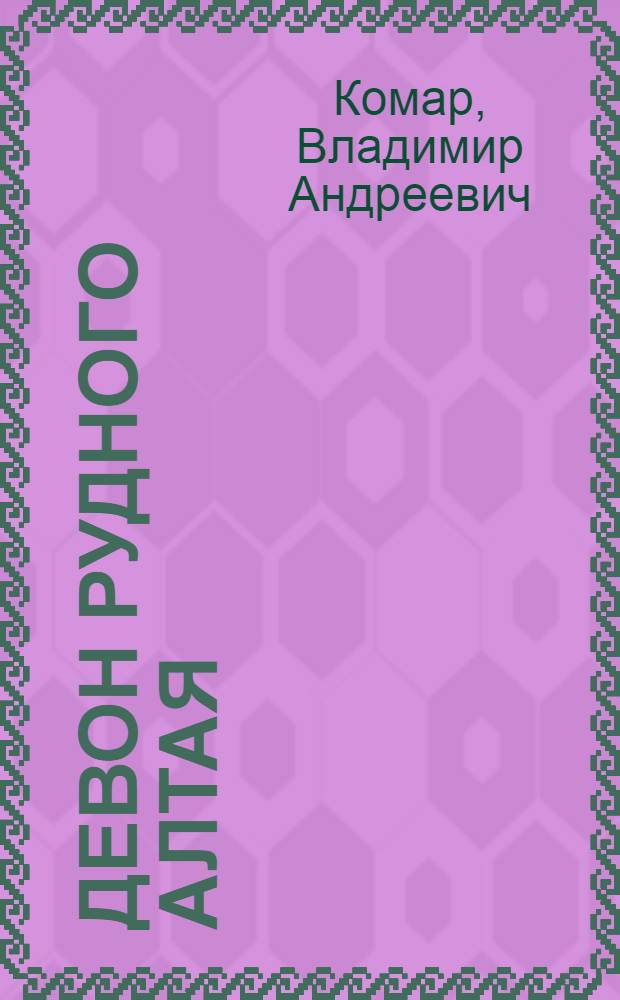 Девон рудного Алтая : Стратиграфия и структурно-фациальные зоны : Автореферат дис. работы, представл. на соискание учен. степени кандидата геол.-минералогич. наук