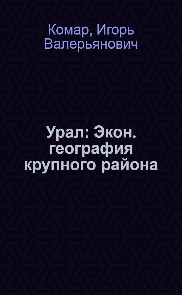 Урал : Экон. география крупного района : Автореферат дис. на соискание учен. степени доктора геогр. наук