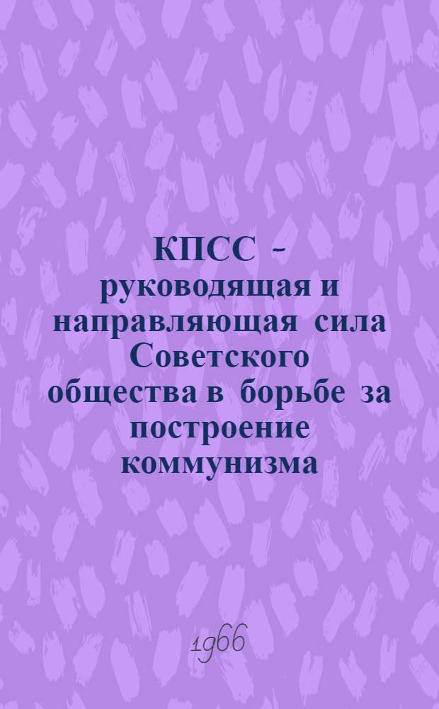 КПСС - руководящая и направляющая сила Советского общества в борьбе за построение коммунизма : Лекция..