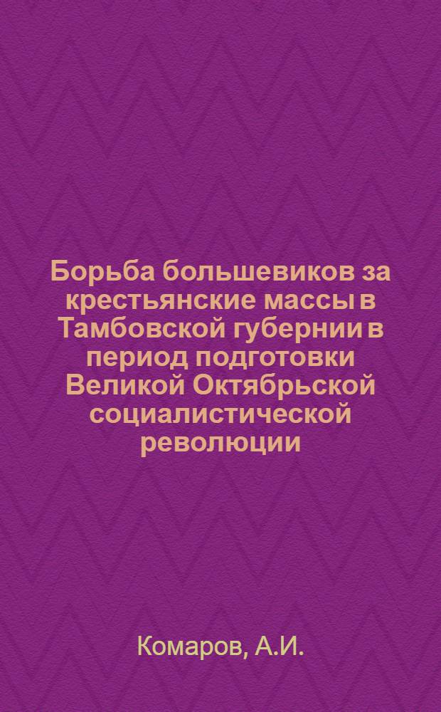 Борьба большевиков за крестьянские массы в Тамбовской губернии в период подготовки Великой Октябрьской социалистической революции : Автореферат дис. на соискание учен. степени канд. ист. наук