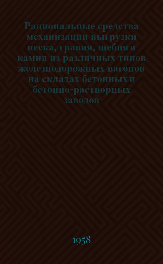 Рациональные средства механизации выгрузки песка, гравия, щебня и камня из различных типов железнодорожных вагонов на складах бетонных и бетонно-растворных заводов : (Конспект)