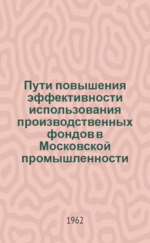 Пути повышения эффективности использования производственных фондов в Московской промышленности