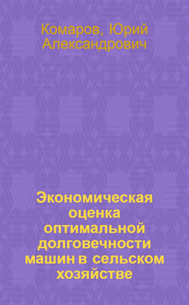 Экономическая оценка оптимальной долговечности машин в сельском хозяйстве : Автореферат дис. на соискание учен. степени канд. экон. наук : (594)