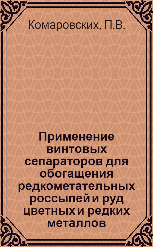 Применение винтовых сепараторов для обогащения редкометательных россыпей и руд цветных и редких металлов : Доклад на Респ. совещании по вопросу внедрения новой техники и обмену передовым производ. опытом в области обогащения полезных ископаемых Казахстана