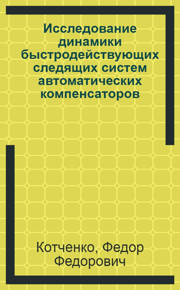 Исследование динамики быстродействующих следящих систем автоматических компенсаторов : Автореферат дис. на соискание учен. степени кандидата техн. наук