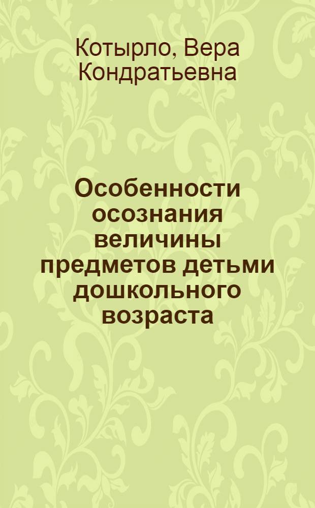 Особенности осознания величины предметов детьми дошкольного возраста : Автореферат дис. на соискание учен. степени кандидата пед. наук (по психологии)