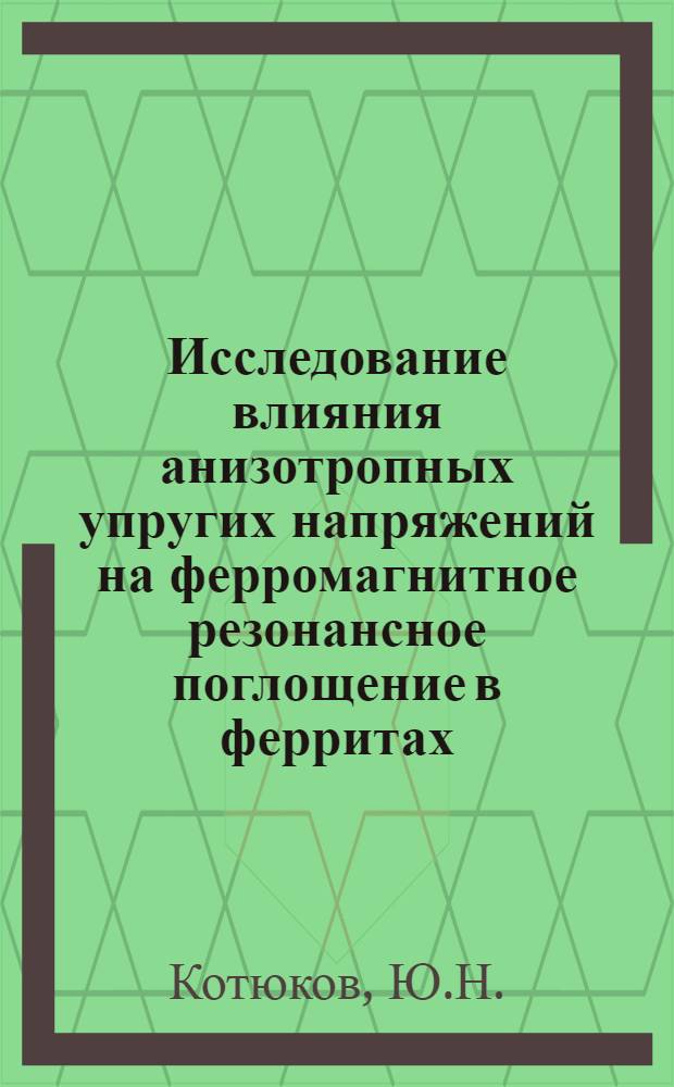 Исследование влияния анизотропных упругих напряжений на ферромагнитное резонансное поглощение в ферритах : Автореферат дис. на соискание учен. степени канд. физ.-мат. наук