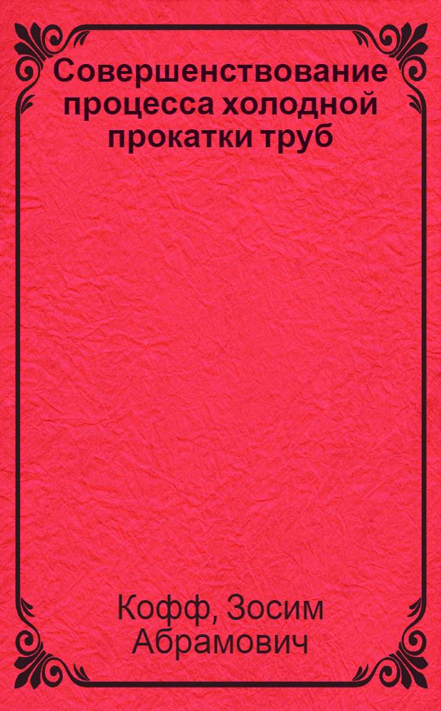 Совершенствование процесса холодной прокатки труб : Доклад, обобщающий опублик. работы, представл. вместо дис. на соискание учен. степени кандидата техн. наук
