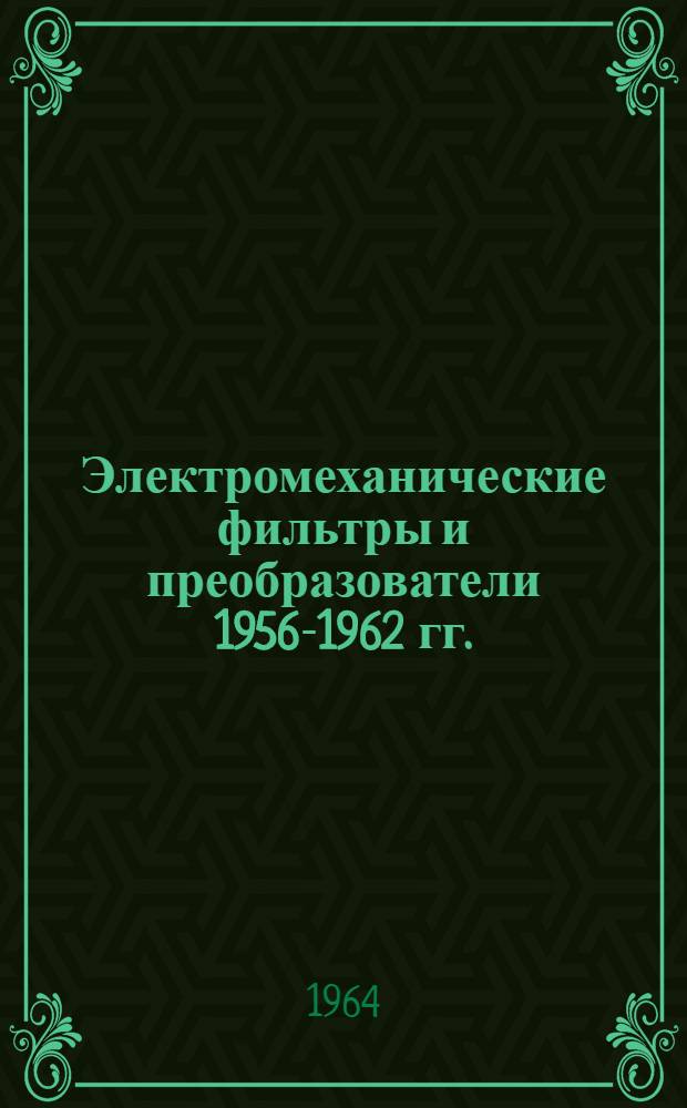 Электромеханические фильтры и преобразователи 1956-1962 гг.