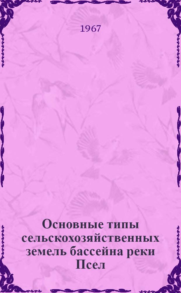 Основные типы сельскохозяйственных земель бассейна реки Псел (среднее течение), их использование и повышение плодородия на перспективу : Автореферат дис. на соискание учен. степени канд. с.-х. наук