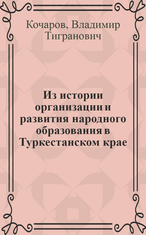 Из истории организации и развития народного образования в Туркестанском крае : Автореферат дис. на соискание учен. степени кандидата ист. наук