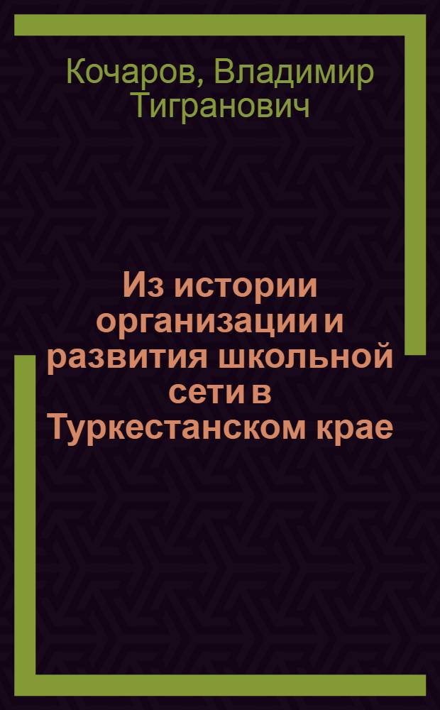 Из истории организации и развития школьной сети в Туркестанском крае : Автореферат дис. на соискание учен. степени кандидата ист. наук