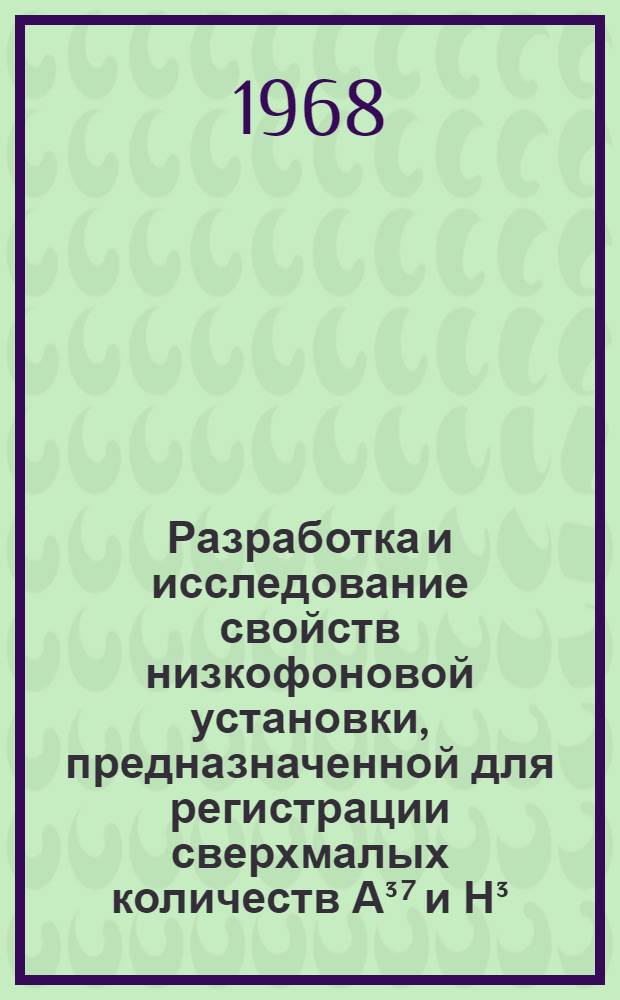 Разработка и исследование свойств низкофоновой установки, предназначенной для регистрации сверхмалых количеств А³⁷ и Н³