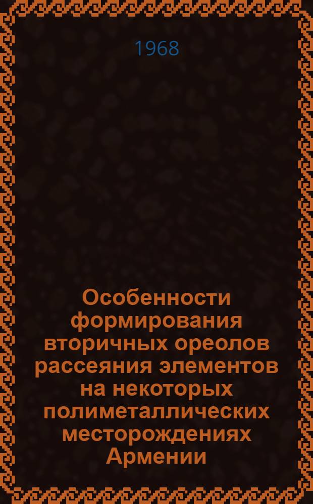 Особенности формирования вторичных ореолов рассеяния элементов на некоторых полиметаллических месторождениях Армении : Автореферат дис. на соискание учен. степени канд. геол.-минерал. наук