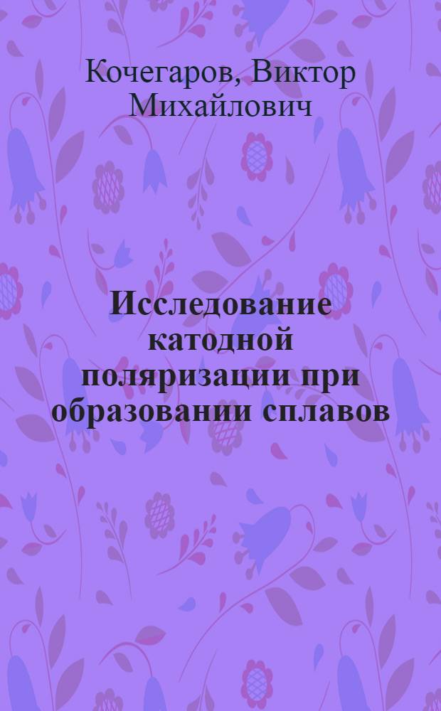 Исследование катодной поляризации при образовании сплавов : Автореферат дис. на соискание учен. степени кандидата хим. наук