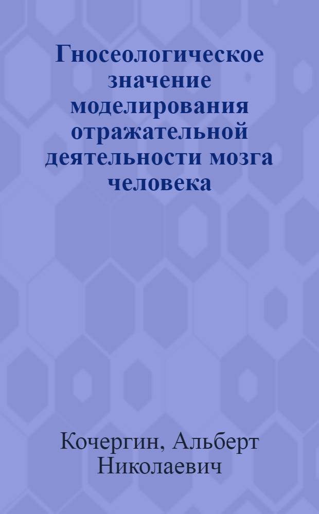 Гносеологическое значение моделирования отражательной деятельности мозга человека : Автореферат дис. на соискание учен. степени кандидата философ. наук