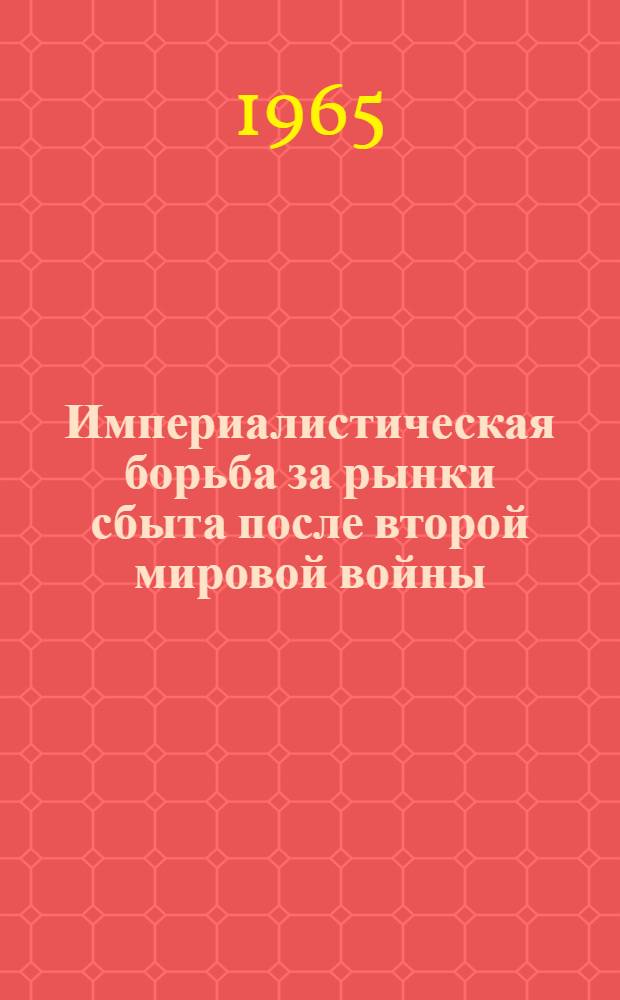 Империалистическая борьба за рынки сбыта после второй мировой войны : Автореферат дис. на соискание учен. степени доктора экон. наук