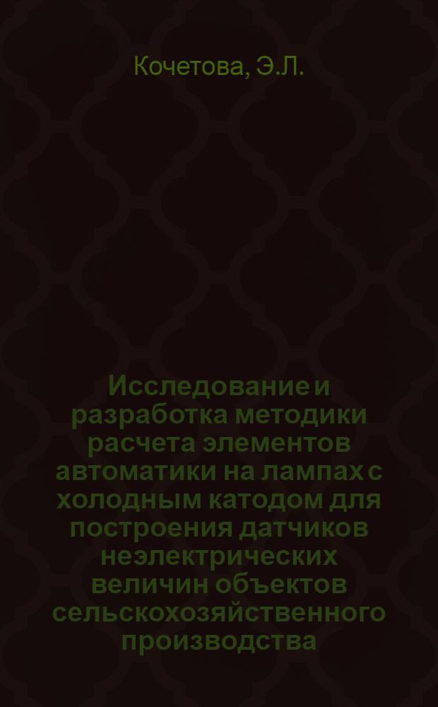 Исследование и разработка методики расчета элементов автоматики на лампах с холодным катодом для построения датчиков неэлектрических величин объектов сельскохозяйственного производства : Автореферат дис. на соискание учен. степени канд. техн. наук
