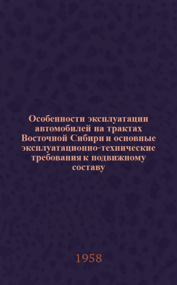 Особенности эксплуатации автомобилей на трактах Восточной Сибири и основные эксплуатационно-технические требования к подвижному составу : Автореферат дис. на соискание учен. степени кандидата техн. наук