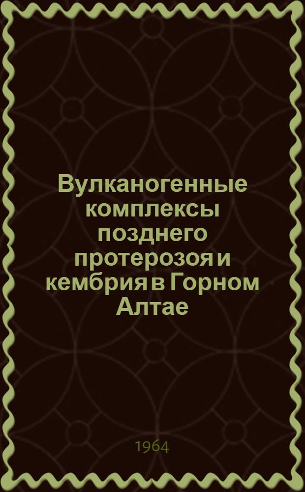 Вулканогенные комплексы позднего протерозоя и кембрия в Горном Алтае : Автореферат дис. на соискание учен. степени кандидата геол.-минералогич. наук