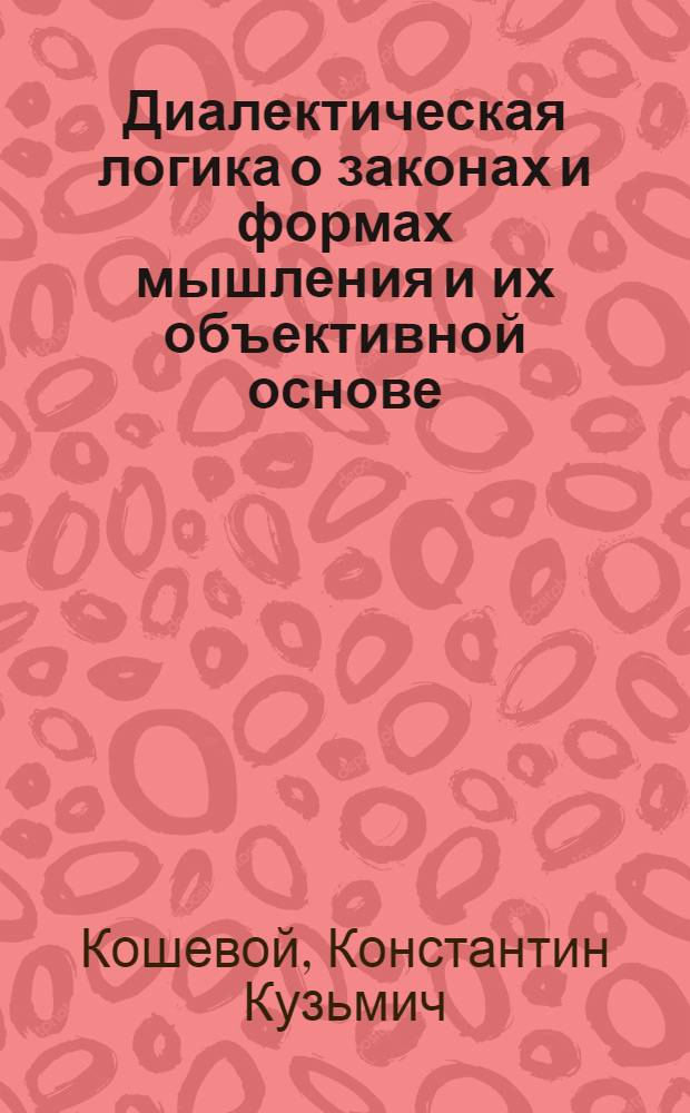 Диалектическая логика о законах и формах мышления и их объективной основе : Автореферат дис. на соискание учен. степени доктора философ. наук