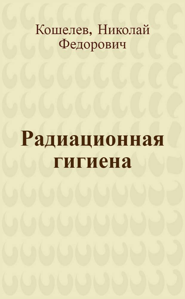 Радиационная гигиена : Лекции для слушателей II и III фак