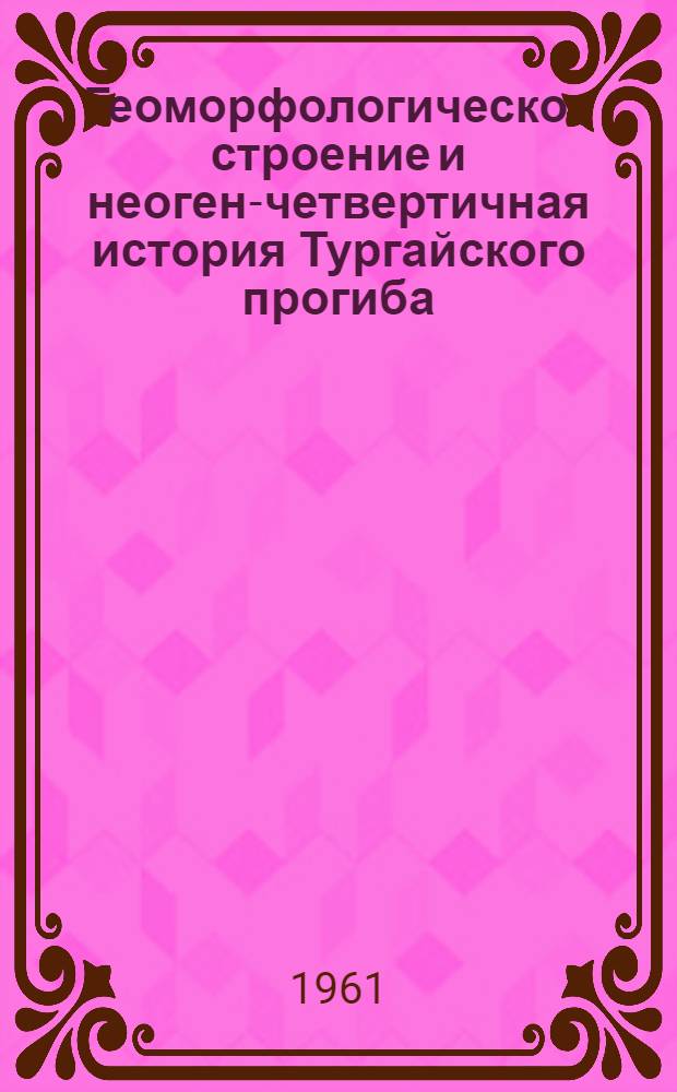 Геоморфологическое строение и неоген-четвертичная история Тургайского прогиба : Автореферат дис. на соискание учен. степени кандидата геогр. наук