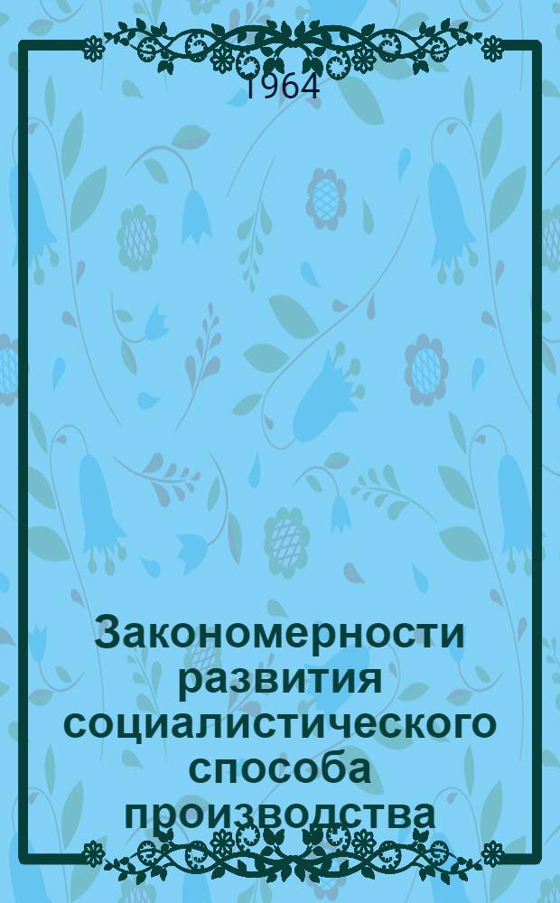 Закономерности развития социалистического способа производства : Доклад по совокупности опублик. и выполн. работ на соискание учен. степени доктора экон. наук