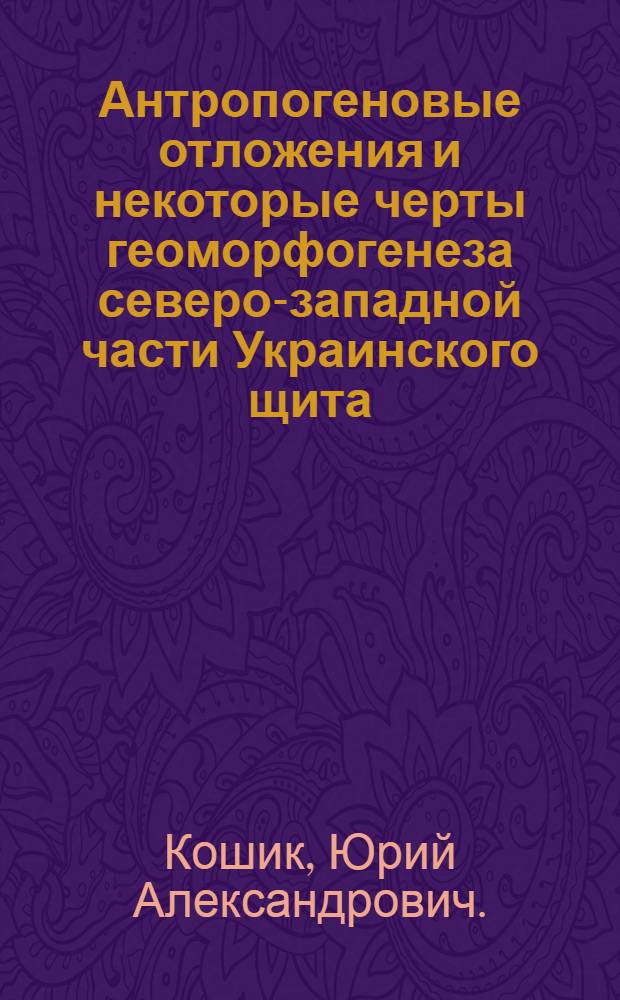 Антропогеновые отложения и некоторые черты геоморфогенеза северо-западной части Украинского щита : Автореферат дис. на соискание учен. степени канд. геол.-минерал. наук : (128)