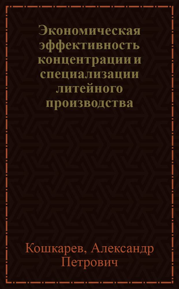 Экономическая эффективность концентрации и специализации литейного производства : (На примере пром-сти Херсонского экон.-адм. района) : Автореферат дис. на соискание учен. степени кандидата экон. наук