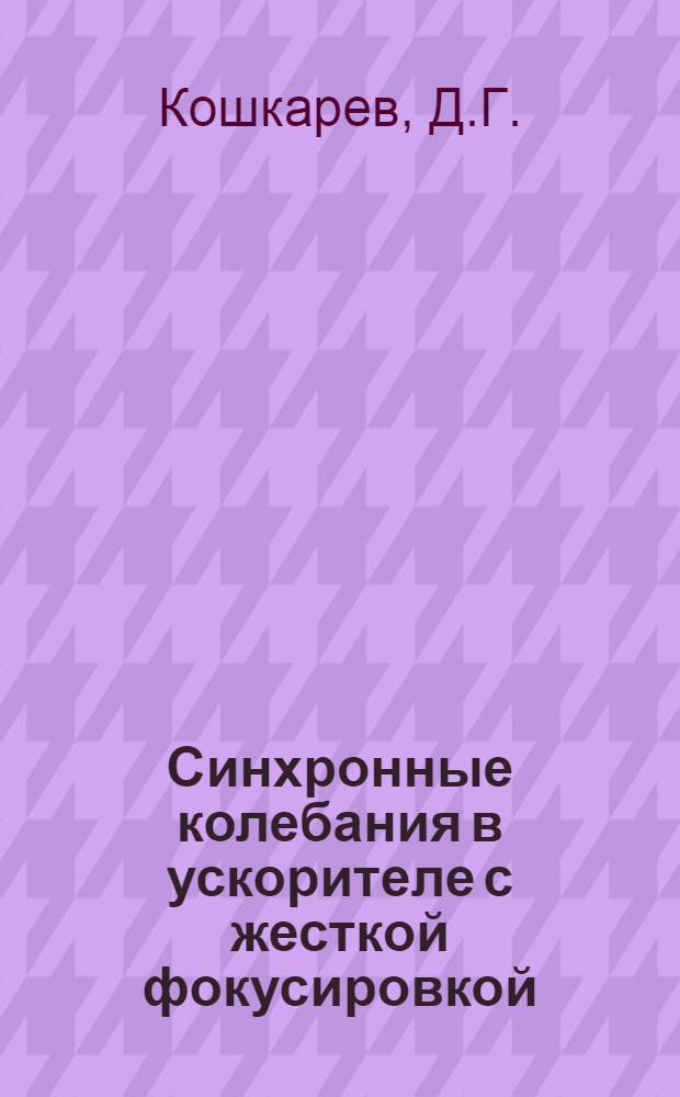 Синхронные колебания в ускорителе с жесткой фокусировкой (линейная теория) : Автореферат дис., представленной на соискание учен. степени кандидата физ.-мат. наук
