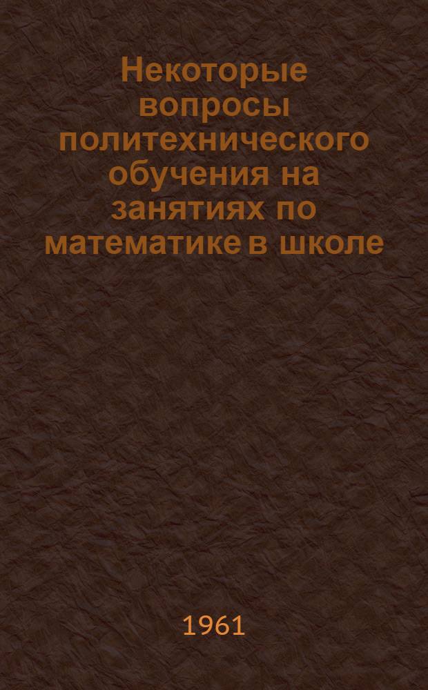 Некоторые вопросы политехнического обучения на занятиях по математике в школе (номограммы, задачи на максимум и минимум) : Автореферат дис., представл. на соискание учен. степени кандидата пед. наук