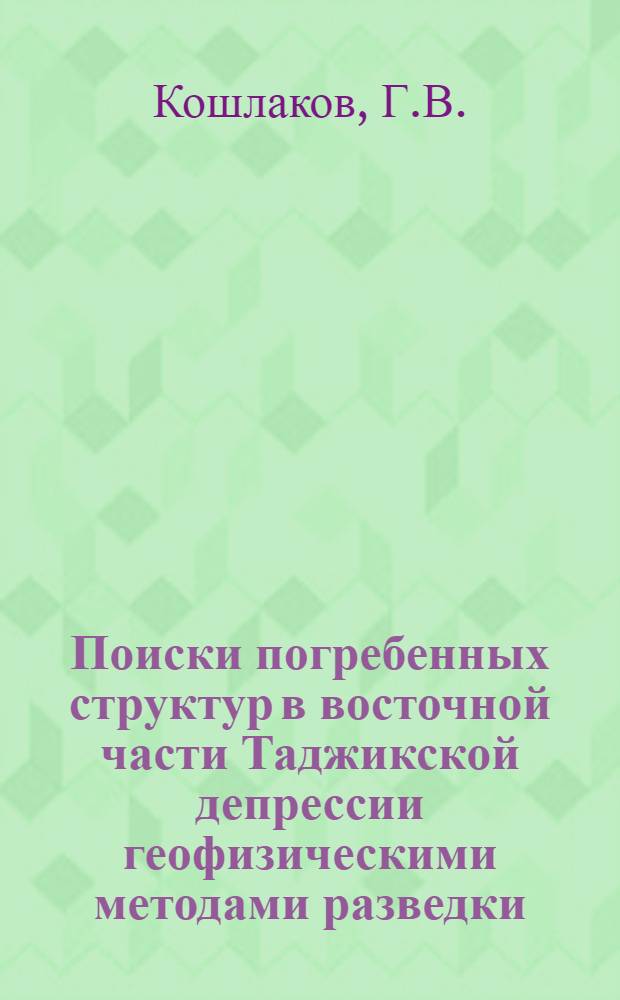 Поиски погребенных структур в восточной части Таджикской депрессии геофизическими методами разведки : Обзорный доклад по материалам, представл. на V Всесоюз. науч.-техн. геофиз. конференцию