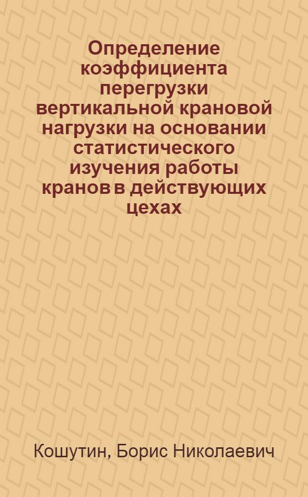 Определение коэффициента перегрузки вертикальной крановой нагрузки на основании статистического изучения работы кранов в действующих цехах : Автореферат дис. представл. на соискание учен. степени кандидата техн. наук