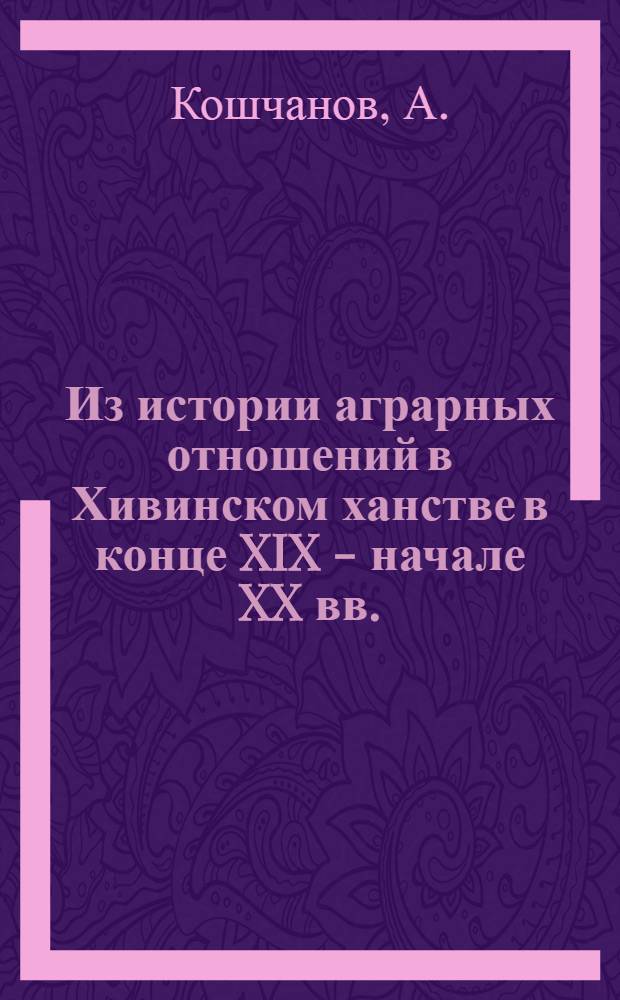 Из истории аграрных отношений в Хивинском ханстве в конце XIX - начале XX вв. : Автореферат дис. на соискание учен. степени канд. исторических наук
