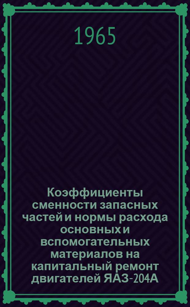 Коэффициенты сменности запасных частей и нормы расхода основных и вспомогательных материалов на капитальный ремонт двигателей ЯАЗ-204А, ЯАЗ-204В, ЯАЗ-204К, ЯАЗ-206А, ЯАЗ-206Б