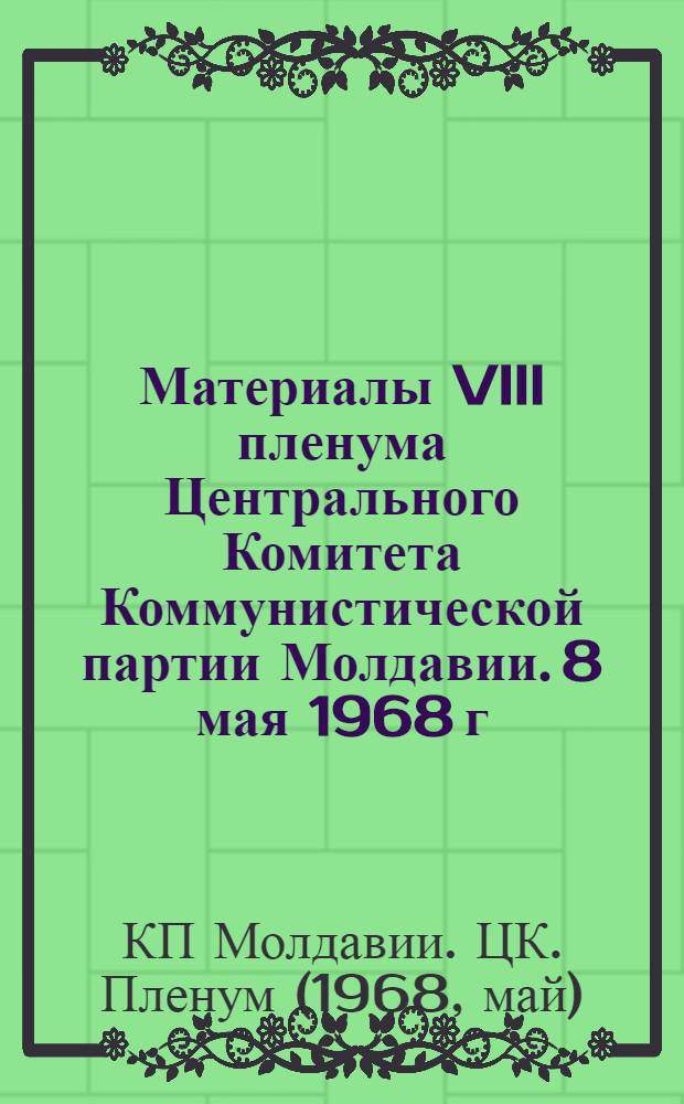 Материалы VIII пленума Центрального Комитета Коммунистической партии Молдавии. 8 мая 1968 г.