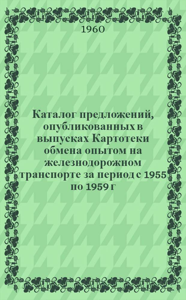Каталог предложений, опубликованных в выпусках Картотеки обмена опытом на железнодорожном транспорте за период с 1955 по 1959 г.