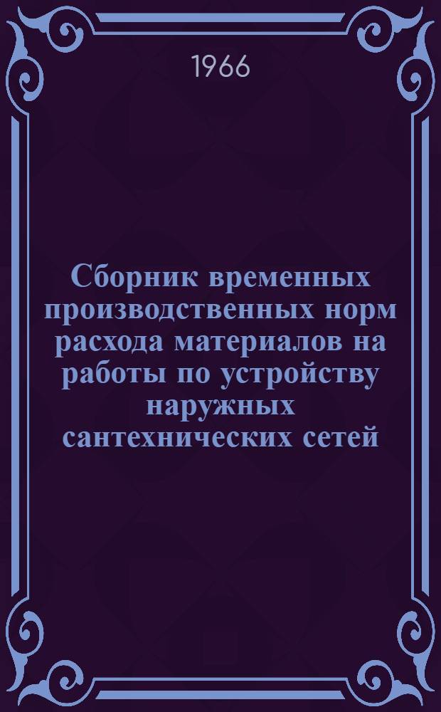 Сборник временных производственных норм расхода материалов на работы по устройству наружных сантехнических сетей : Утв. 20/XII 1965 г