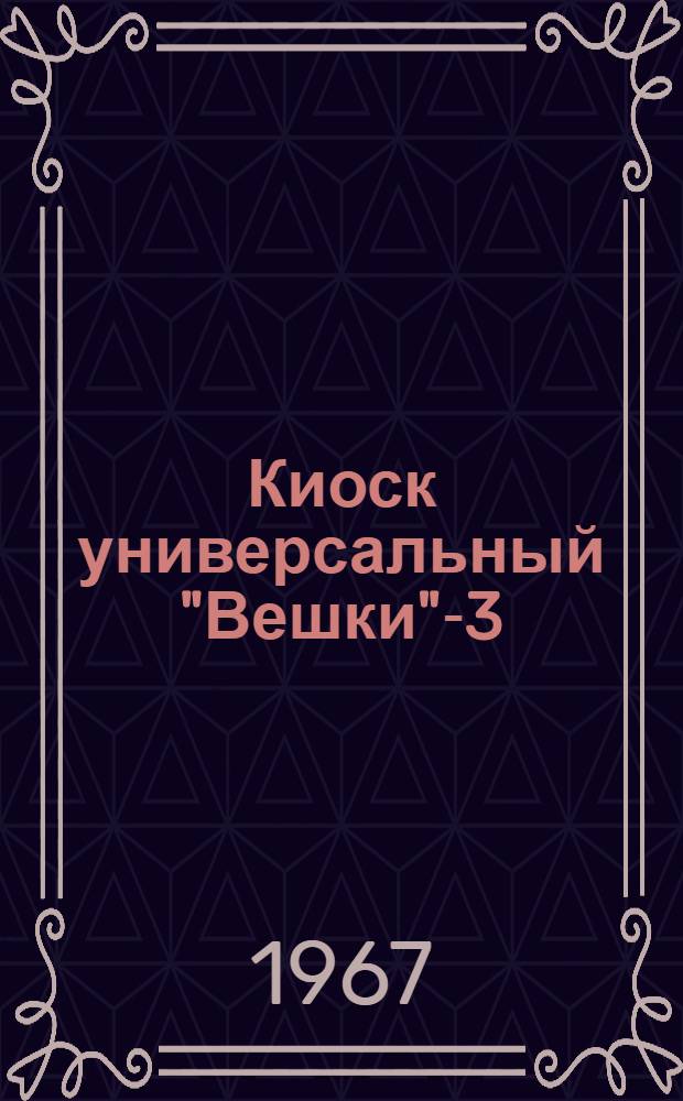 Киоск универсальный "Вешки"-3 : Модель КУВ-3 : Паспорт и инструкция по сборке, монтажу и эксплуатации