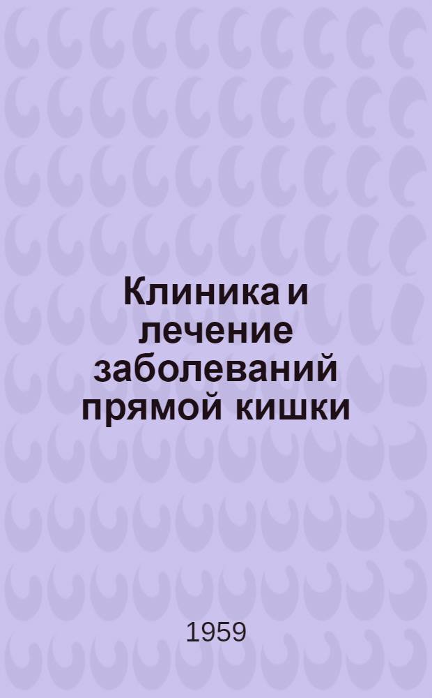 Клиника и лечение заболеваний прямой кишки : Сборник статей