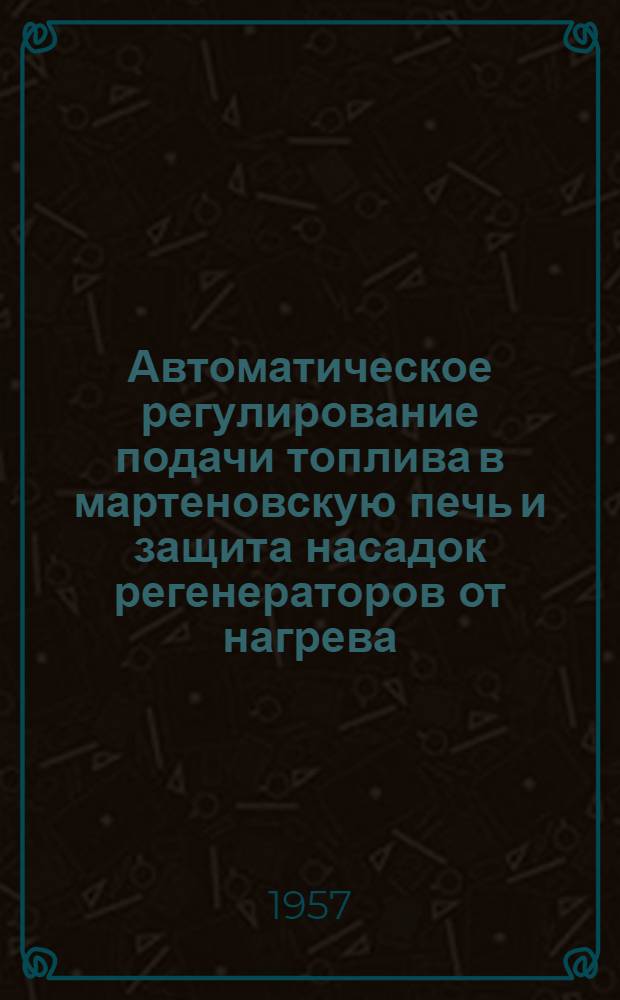 Автоматическое регулирование подачи топлива в мартеновскую печь и защита насадок регенераторов от нагрева