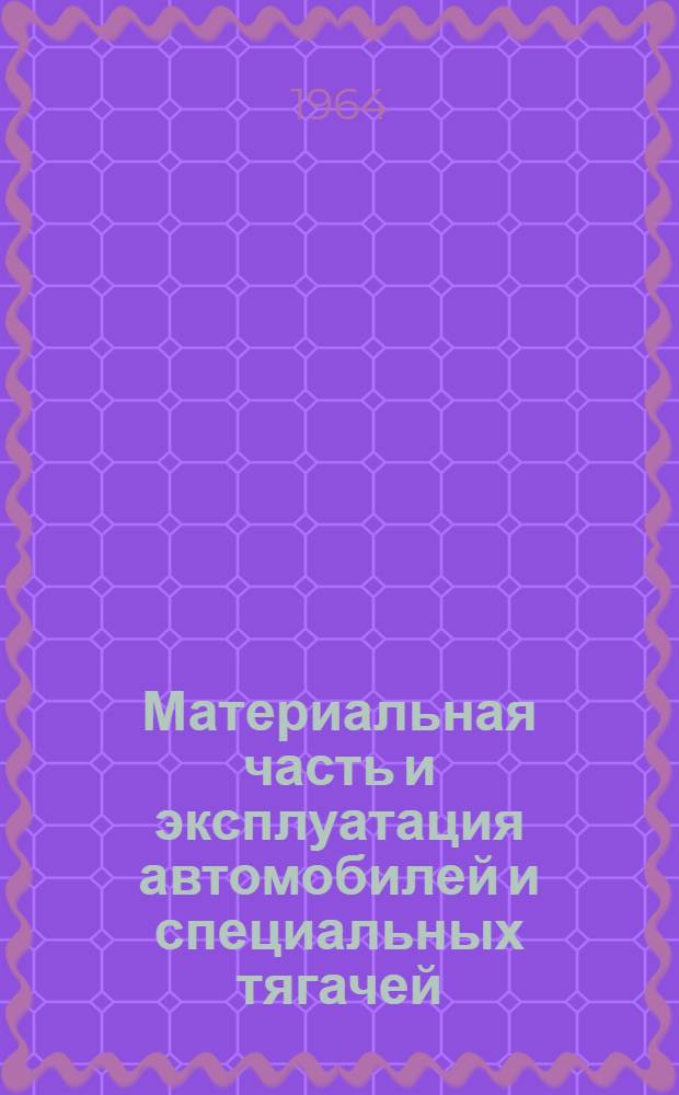 Материальная часть и эксплуатация автомобилей и специальных тягачей : Руководство к практ. работам