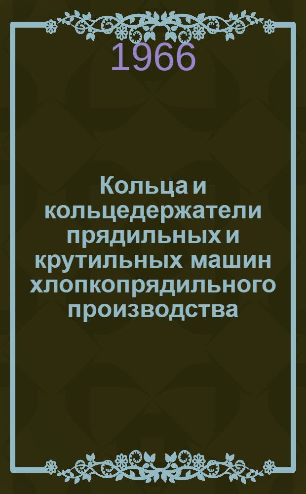 Кольца и кольцедержатели прядильных и крутильных машин хлопкопрядильного производства : (Из каталога массовых деталей)