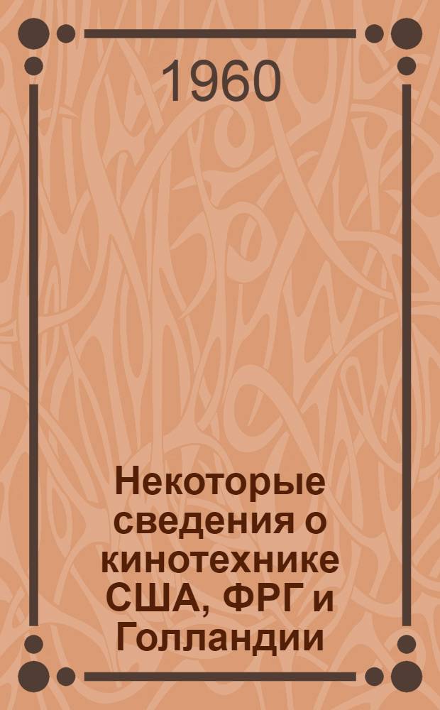 Некоторые сведения о кинотехнике США, ФРГ и Голландии : Техника демонстрации кинофильмов в залах большой вместимости : Отчет о командировке в США, ФРГ и Голландию 17 янв. - 21 фев. 1960 г