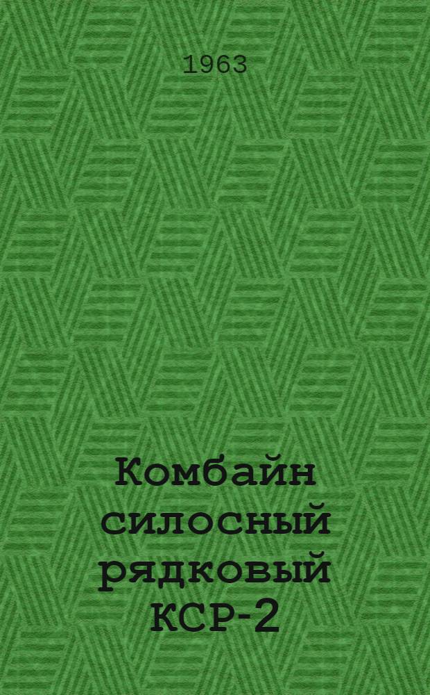 Комбайн силосный рядковый КСР-2 : Руководство по сборке и эксплуатации