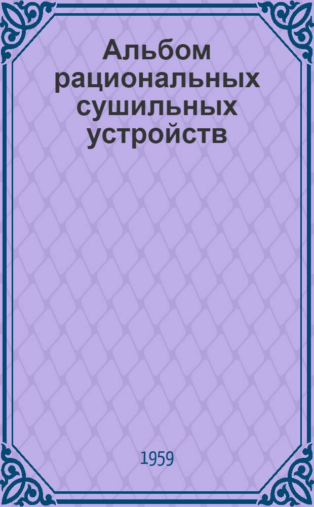 Альбом рациональных сушильных устройств : (По материалам ЦНИИМОД, Гипродрев, Гипродревпром и др.)