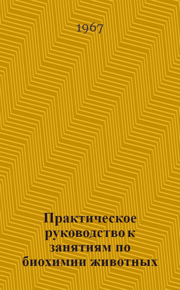 Практическое руководство к занятиям по биохимии животных : Ферменты : Для студентов биол. фак. гос. ун-тов