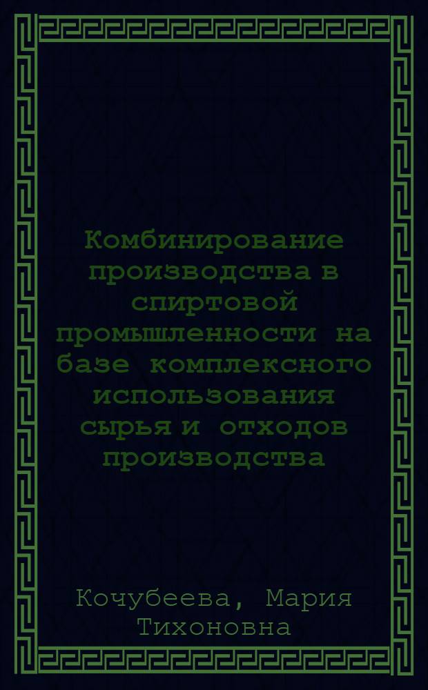Комбинирование производства в спиртовой промышленности на базе комплексного использования сырья и отходов производства : Материалы Всесоюз. совещания работников пищевой пром-сти по вопросам проектирования, строительства, эксплуатации и экон. эффективности организации коопериров. и комбиниров. предприятий пищевой пром-сти