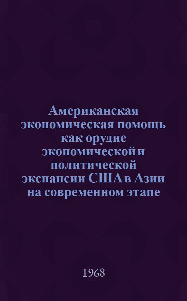 Американская экономическая помощь как орудие экономической и политической экспансии США в Азии на современном этапе (1960-1966 гг.) : Автореферат дис. на соискание учен. степени канд. экон. наук : (590)